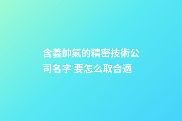 含義帥氣的精密技術公司名字 要怎么取合適-第1張-公司起名-玄機派